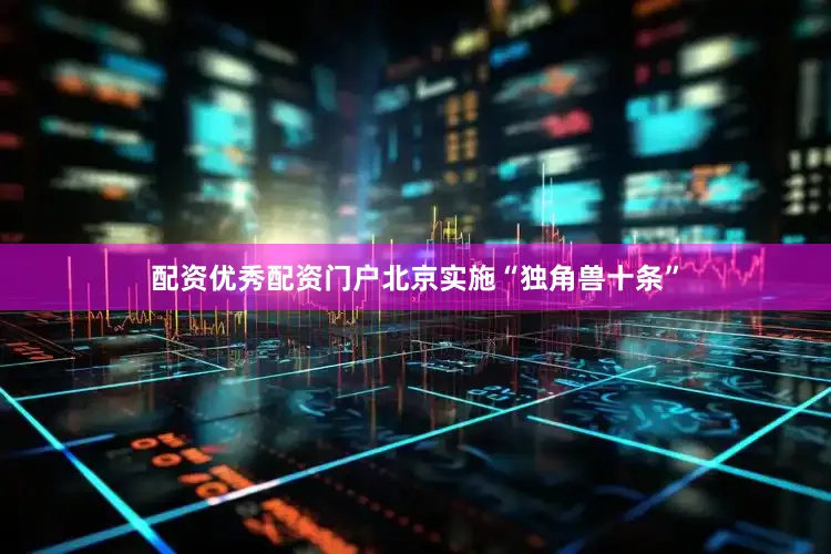 配资优秀配资门户北京实施“独角兽十条”