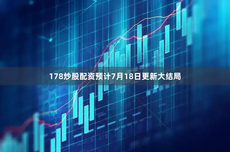 178炒股配资预计7月18日更新大结局