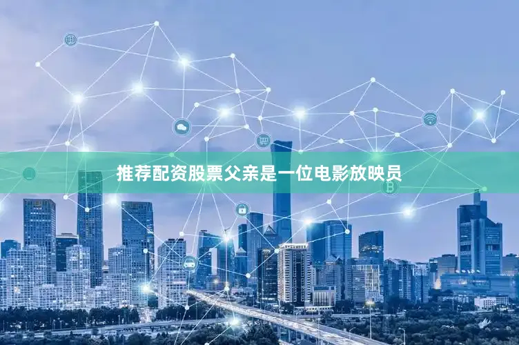 推荐配资股票父亲是一位电影放映员