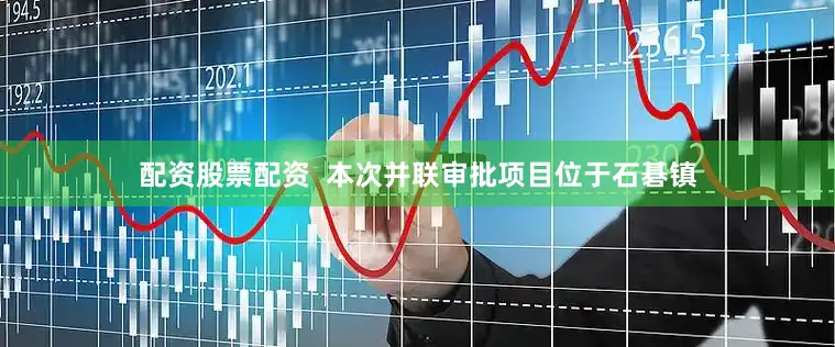 配资股票配资  本次并联审批项目位于石碁镇