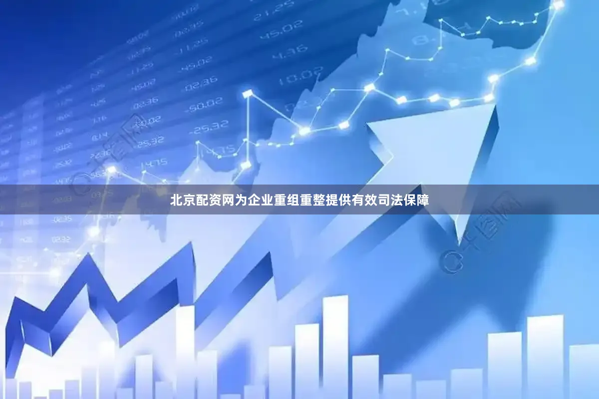 北京配资网为企业重组重整提供有效司法保障