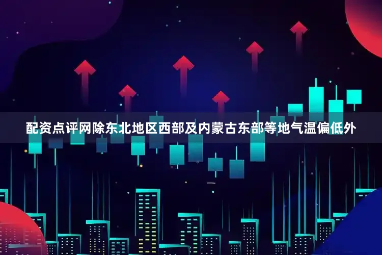 配资点评网除东北地区西部及内蒙古东部等地气温偏低外