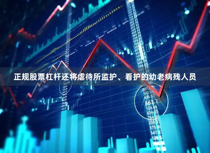 正规股票杠杆还将虐待所监护、看护的幼老病残人员