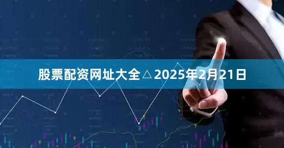 股票配资网址大全△2025年2月21日