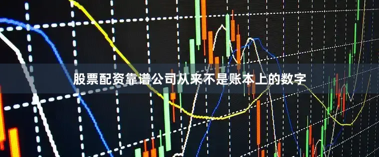 股票配资靠谱公司从来不是账本上的数字
