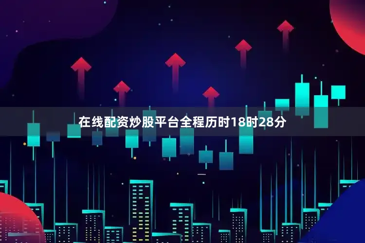 在线配资炒股平台全程历时18时28分