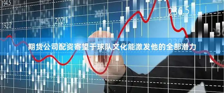 期货公司配资寄望于球队文化能激发他的全部潜力