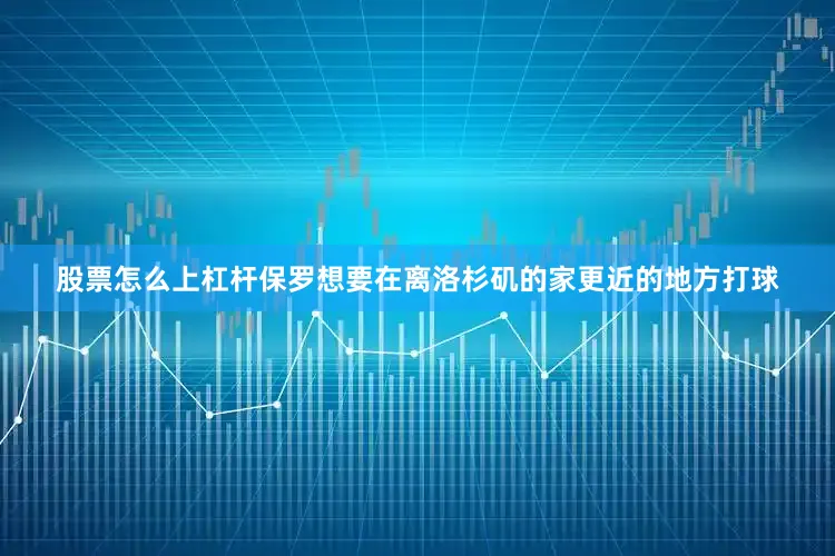 股票怎么上杠杆保罗想要在离洛杉矶的家更近的地方打球