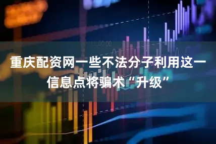 重庆配资网一些不法分子利用这一信息点将骗术“升级”