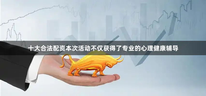 十大合法配资本次活动不仅获得了专业的心理健康辅导