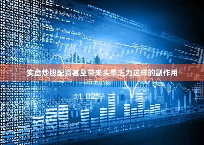 实盘炒股配资甚至带来头晕乏力这样的副作用