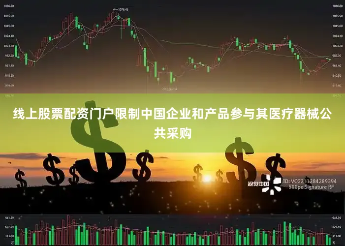 线上股票配资门户限制中国企业和产品参与其医疗器械公共采购