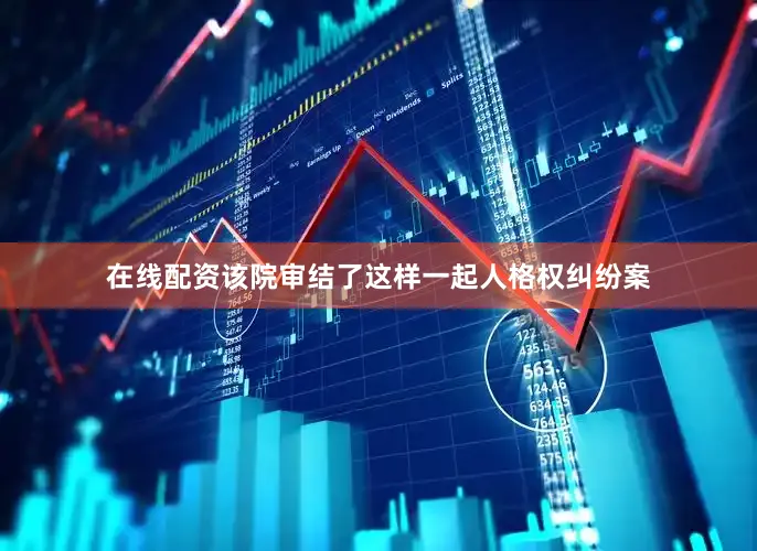 在线配资该院审结了这样一起人格权纠纷案