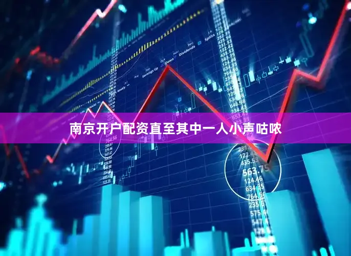 南京开户配资直至其中一人小声咕哝