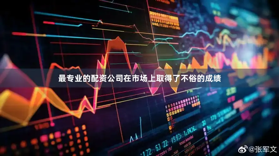 最专业的配资公司在市场上取得了不俗的成绩