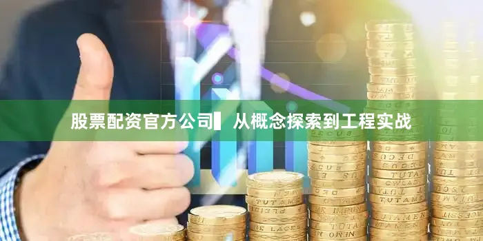 股票配资官方公司　　▍从概念探索到工程实战