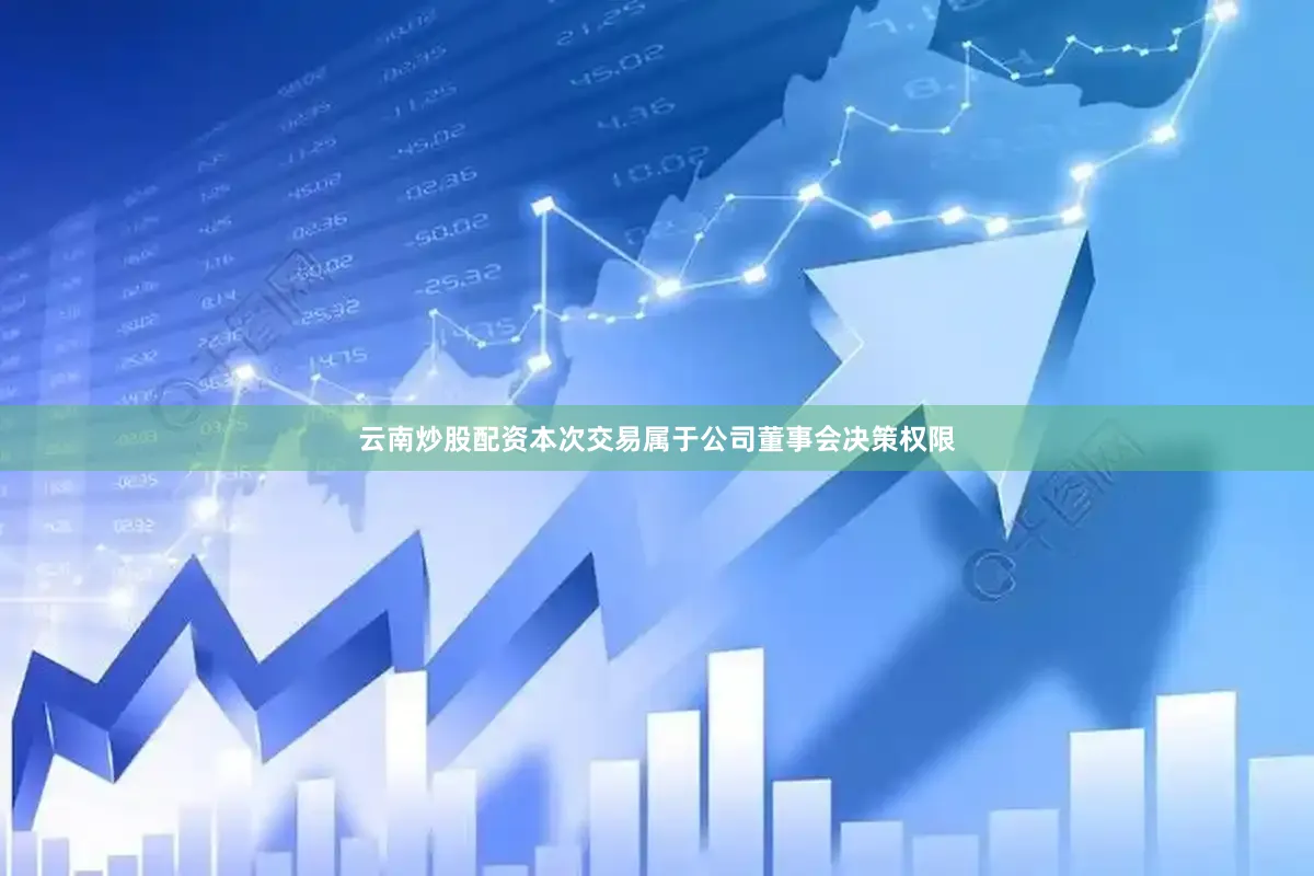 云南炒股配资本次交易属于公司董事会决策权限