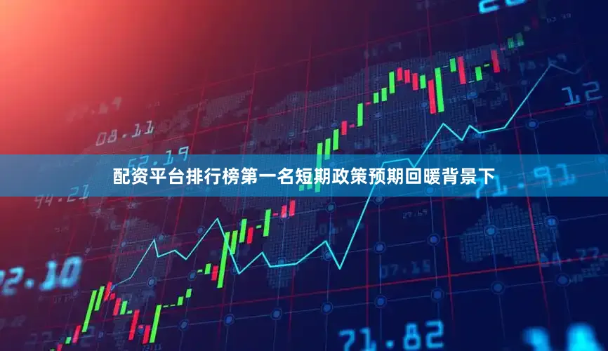 配资平台排行榜第一名短期政策预期回暖背景下