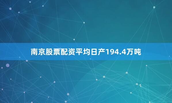 南京股票配资平均日产194.4万吨
