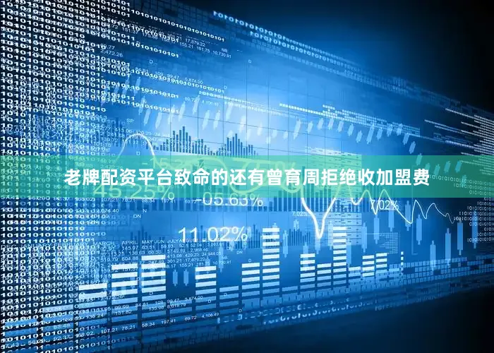 老牌配资平台致命的还有曾育周拒绝收加盟费