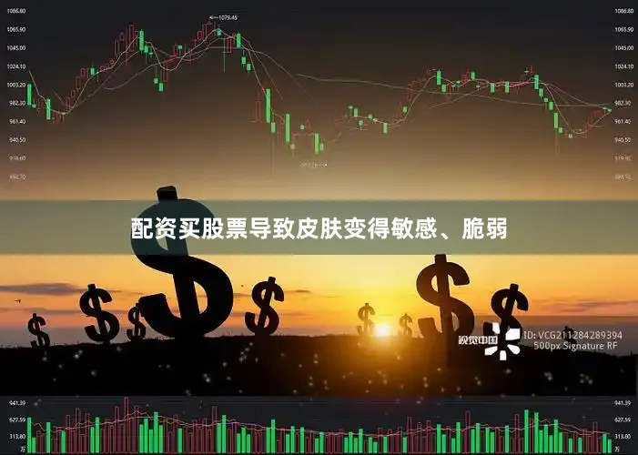 配资买股票导致皮肤变得敏感、脆弱