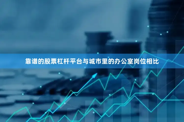 靠谱的股票杠杆平台与城市里的办公室岗位相比