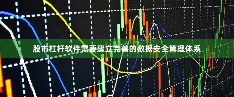 股市杠杆软件需要建立完善的数据安全管理体系