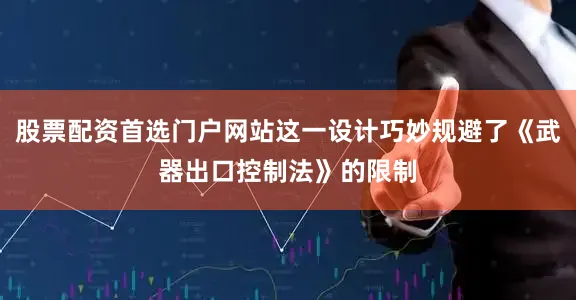 股票配资首选门户网站这一设计巧妙规避了《武器出口控制法》的限制