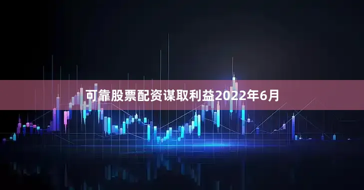 可靠股票配资谋取利益2022年6月