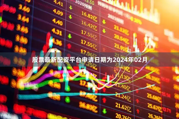 股票最新配资平台申请日期为2024年02月