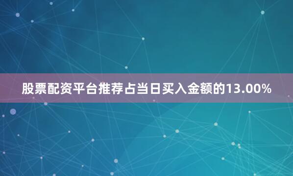 股票配资平台推荐占当日买入金额的13.00%