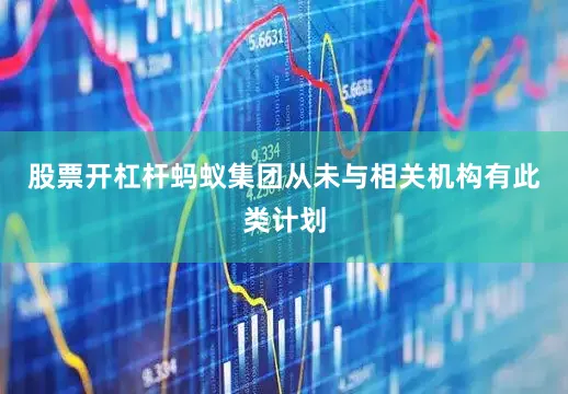 股票开杠杆蚂蚁集团从未与相关机构有此类计划
