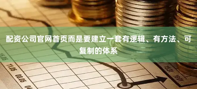 配资公司官网首页而是要建立一套有逻辑、有方法、可复制的体系