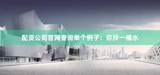 配资公司官网查询举个例子：你拎一桶水