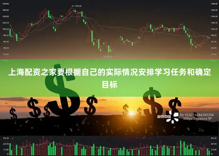 上海配资之家要根据自己的实际情况安排学习任务和确定目标