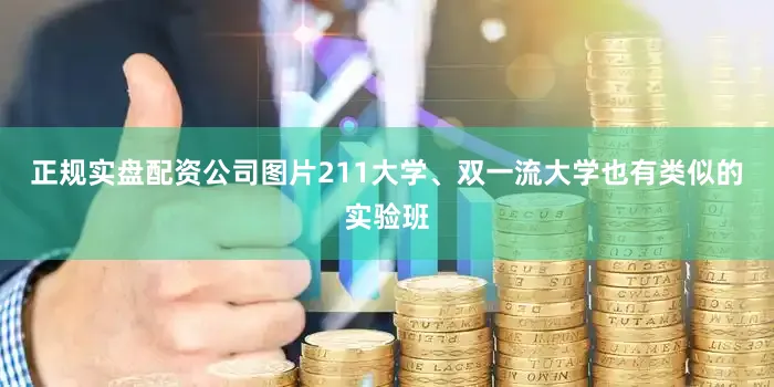正规实盘配资公司图片211大学、双一流大学也有类似的实验班