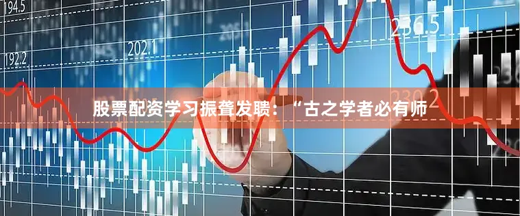 股票配资学习振聋发聩：“古之学者必有师