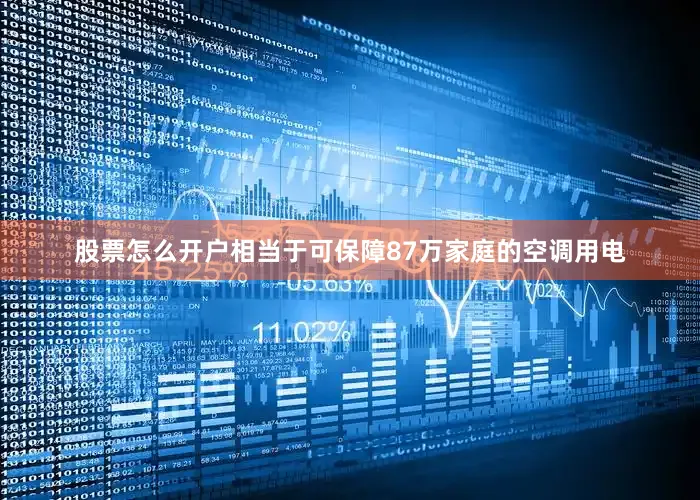 股票怎么开户相当于可保障87万家庭的空调用电