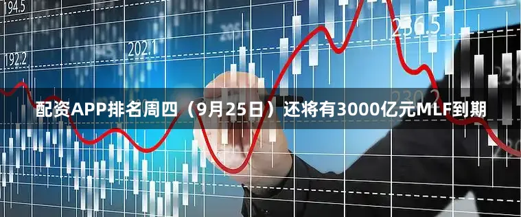 配资APP排名周四（9月25日）还将有3000亿元MLF到期