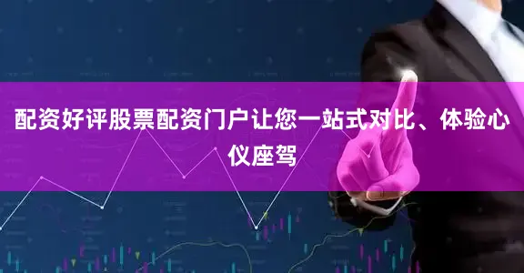 配资好评股票配资门户让您一站式对比、体验心仪座驾