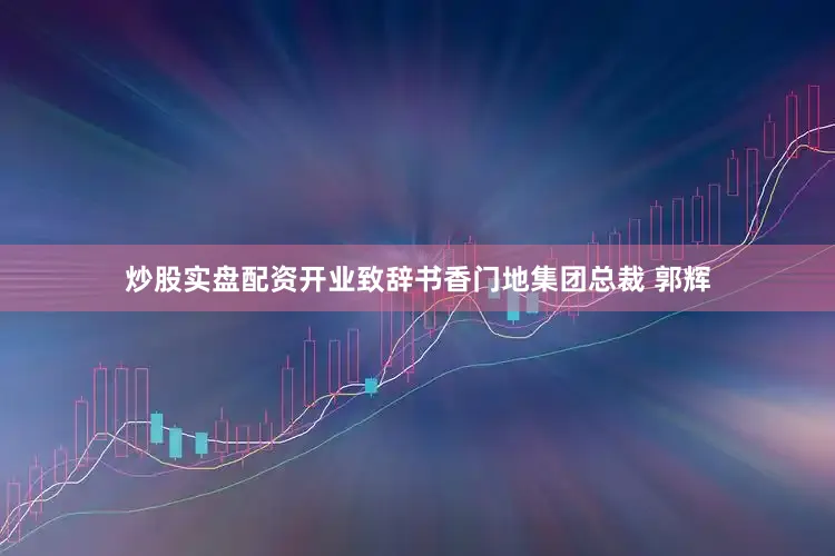 炒股实盘配资开业致辞书香门地集团总裁 郭辉